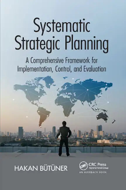 Systematic Strategic Planning: A Comprehensive Framework for Implementation, Control, and Evaluation by Hakan Butuner