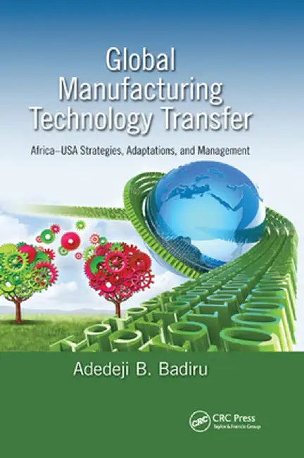 Global Manufacturing Technology Transfer: Africa-USA Strategies, Adaptations, and Management by Adedeji B. Badiru