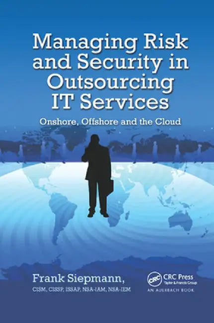 Managing Risk and Security in Outsourcing It Services: Onshore, Offshore and the Cloud by Frank Siepmann