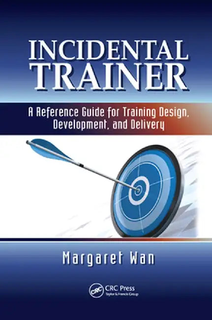 Incidental Trainer: A Reference Guide for Training Design, Development, and Delivery by Margaret Wan