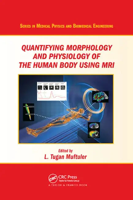 Quantifying Morphology and Physiology of the Human Body Using MRI by L. Tugan Muftuler