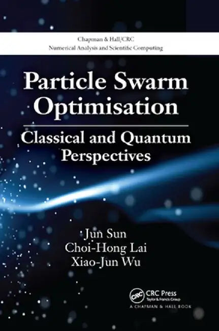 Particle Swarm Optimisation: Classical and Quantum Perspectives by Jun Sun