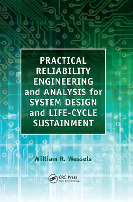 Practical Reliability Engineering and Analysis for System Design and Life-Cycle Sustainment by William Wessels