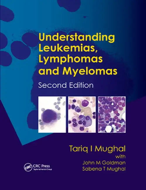 Understanding Leukemias, Lymphomas and Myelomas by Tariq I. Mughal