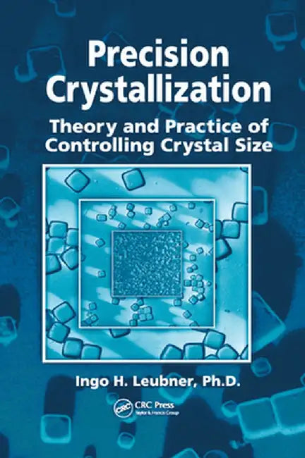 Precision Crystallization: Theory and Practice of Controlling Crystal Size by Ingo Leubner