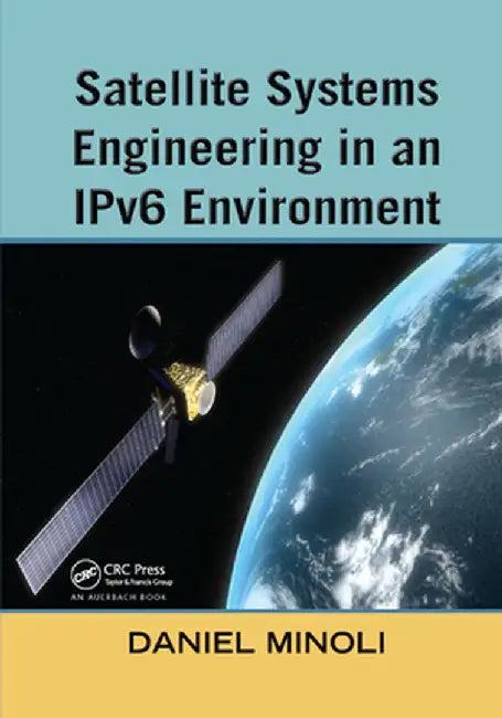 Satellite Systems Engineering in an Ipv6 Environment by Daniel Minoli