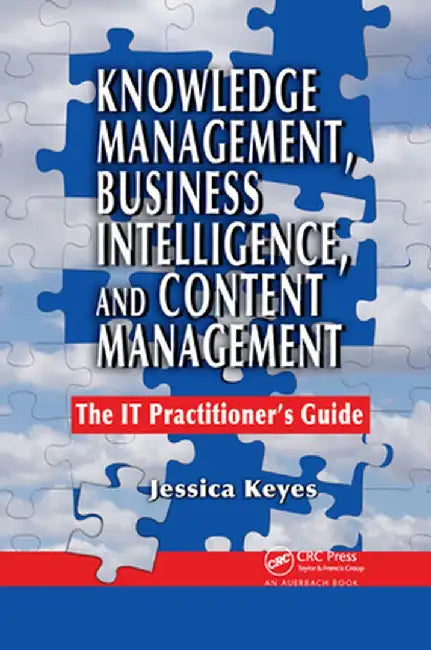 Knowledge Management, Business Intelligence, and Content Management: The It Practitioner's Guide by Jessica Keyes