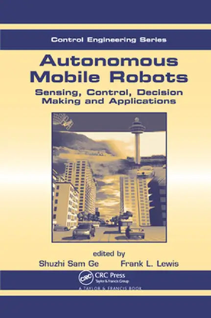 Autonomous Mobile Robots: Sensing, Control, Decision Making and Applications by Frank L. Lewis