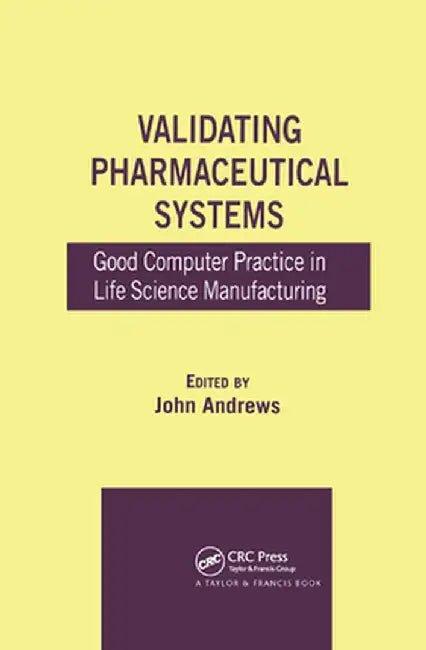Validating Pharmaceutical Systems: Good Computer Practice in Life Science Manufacturing by John Andrews