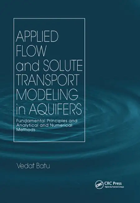 Applied Flow and Solute Transport Modeling in Aquifers: Fundamental Principles and Analytical and Numerical Methods by Vedat Batu