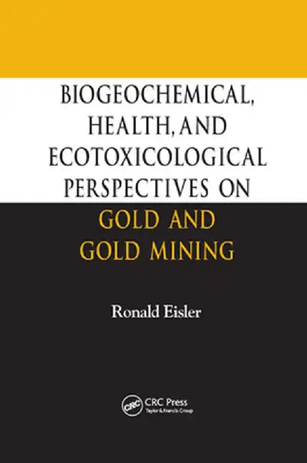 Biogeochemical, Health, and Ecotoxicological Perspectives on Gold and Gold Mining by Ronald Eisler