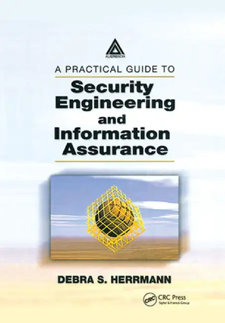 A Practical Guide to Security Engineering and Information Assurance by Debra S. Herrmann