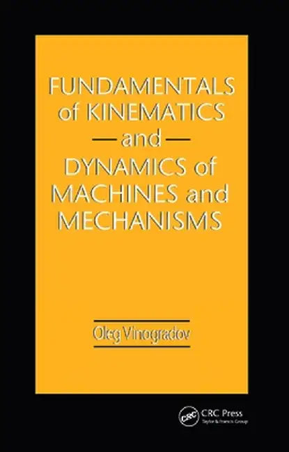 Fundamentals of Kinematics and Dynamics of Machines and Mechanisms by Oleg Vinogradov