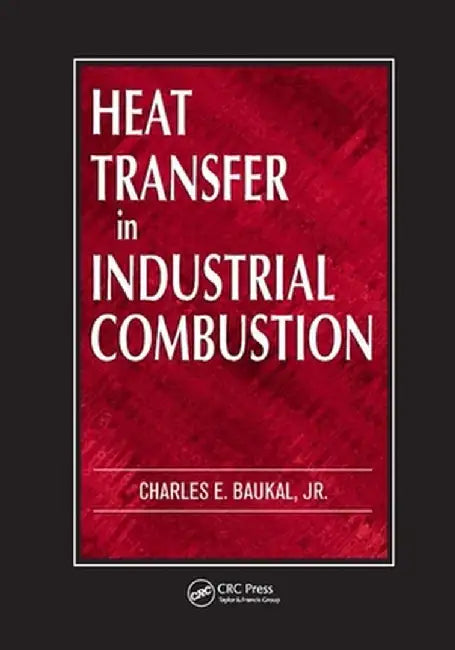Heat Transfer in Industrial Combustion by Charles E. Baukal Jr.