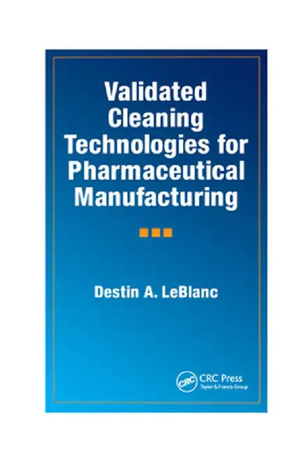 Validated Cleaning Technologies for Pharmaceutical Manufacturing by Destin A. LeBlanc