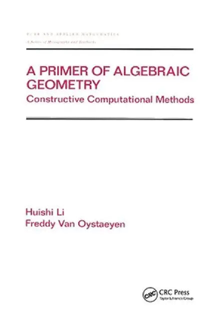 A Primer of Algebraic Geometry: Constructive Computational Methods by Huishi Li