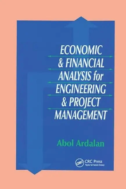Economic and Financial Analysis for Engineering and Project Management by Abol Ardalan
