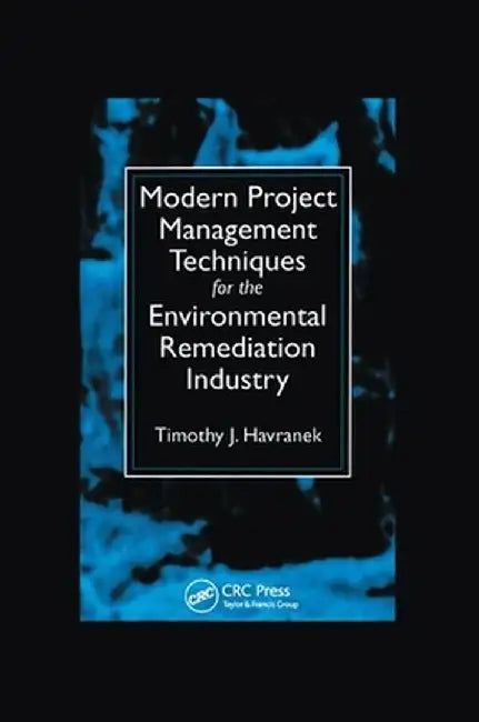 Modern Project Management Techniques for the Environmental Remediation Industry by Timothy J. Havranek