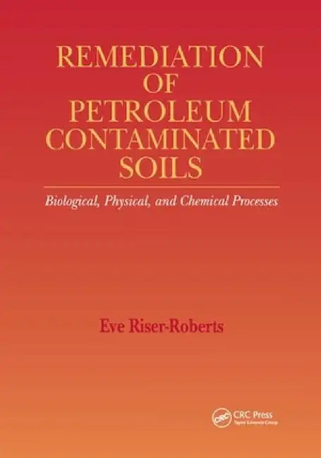 Remediation of Petroleum Contaminated Soils: Biological, Physical, and Chemical Processes by Eve Riser-Roberts