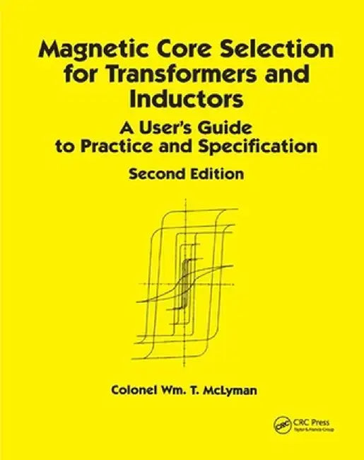 Magnetic Core Selection for Transformers and Inductors: A User's Guide to Practice and Specifications, Second Edition by Colonel Wm. T. McLyman