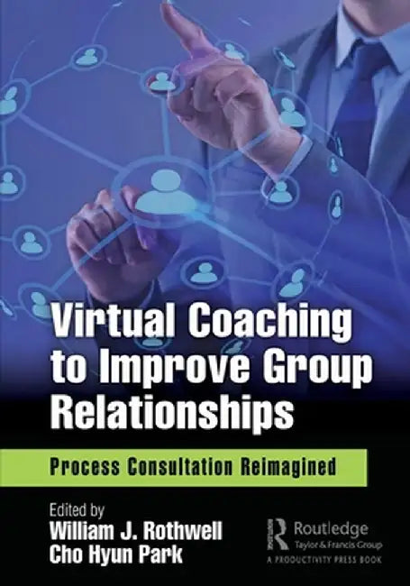 Virtual Coaching to Improve Group Relationships: Process Consultation Reimagined by William J. Rothwell