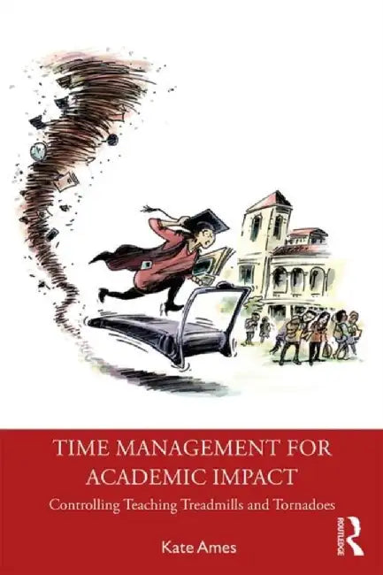 Time Management for Academic Impact: Controlling Teaching Treadmills and Tornadoes by Kate Ames