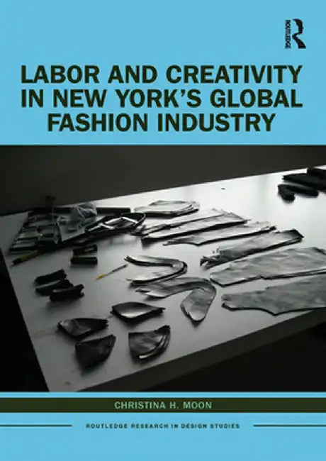 Labor and Creativity in New York's Global Fashion Industry by Christina H. Moon