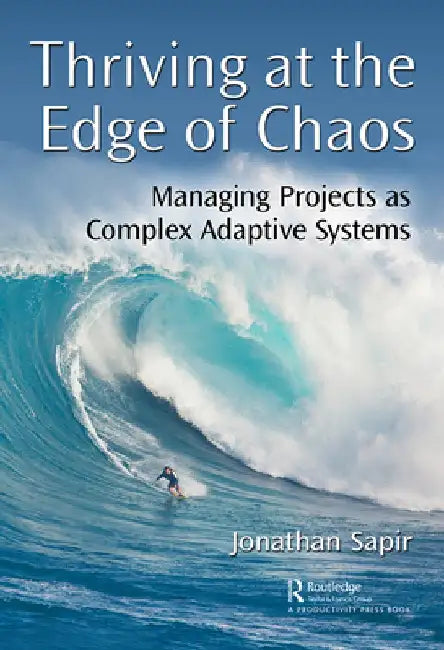 Thriving at the Edge of Chaos: Managing Projects as Complex Adaptive Systems by Jonathan Sapir