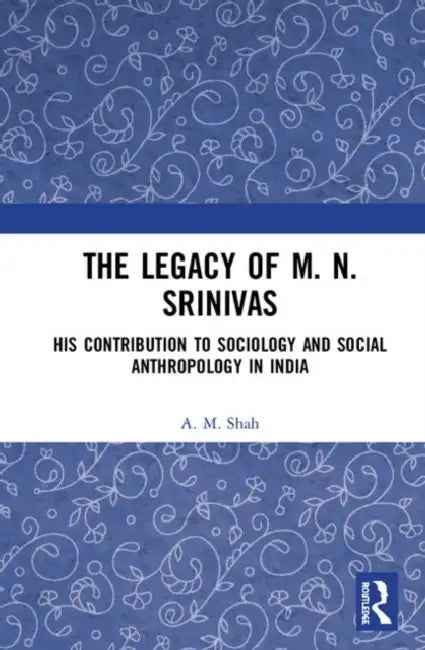 The Legacy of M. N. Srinivas: His Contribution to Sociology and Social Anthropology in India by Shah A. M.
