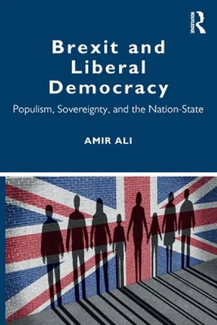Brexit and Liberal Democracy: Populism, Sovereignty, and the Nation-State by Amir Ali