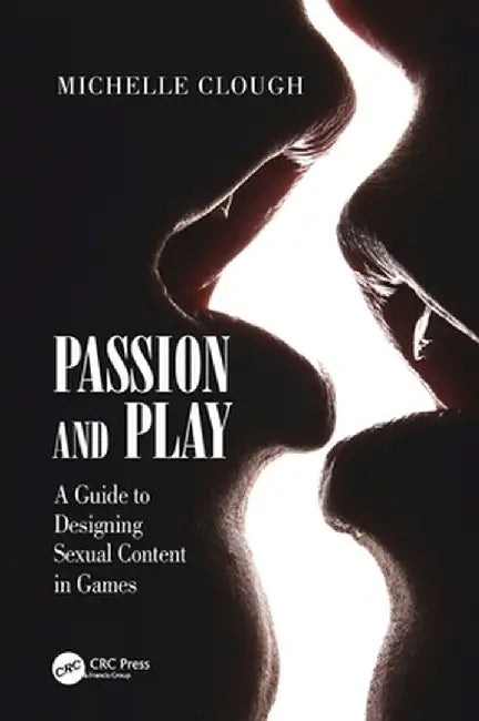 Passion and Play: A Guide to Designing Sexual Content in Games by Michelle Clough