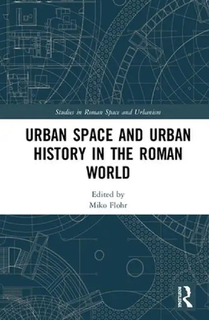 Urban Space and Urban History in the Roman World by Miko Flohr