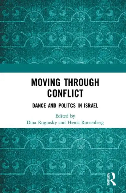 Moving Through Conflict: Dance and Politcs in Israel by Roginsky Dina