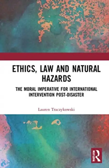 Ethics, Law and Natural Hazards: The Moral Imperative for International Intervention Post-Disaster by Traczykowski Lauren