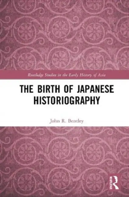 The Birth of Japanese Historiography by Bentley John R.