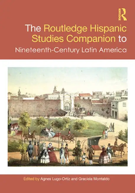 The Routledge Hispanic Studies Companion to Nineteenth-Century Latin America by Agnes Lugo-Ortiz