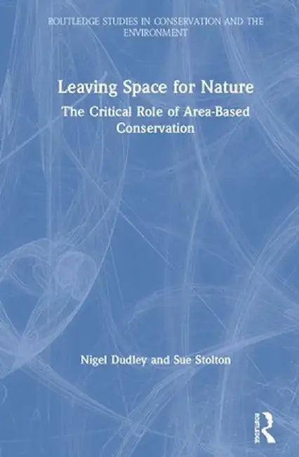 Leaving Space for Nature: The Critical Role of Area-Based Conservation by Nigel Dudley