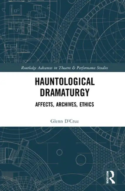 Hauntological Dramaturgy: Affects, Archives, Ethics by Glenn D’Cruz