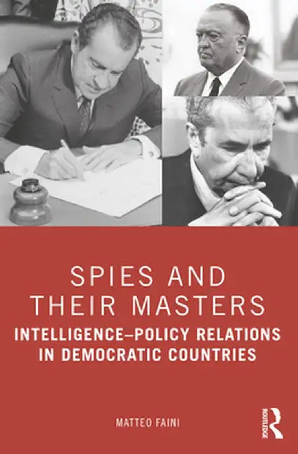 Spies and Their Masters: Intelligence-Policy Relations in Democratic Countries by Matteo Faini