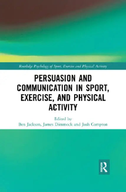 Persuasion and Communication in Sport, Exercise, and Physical Activity by Ben Jackson