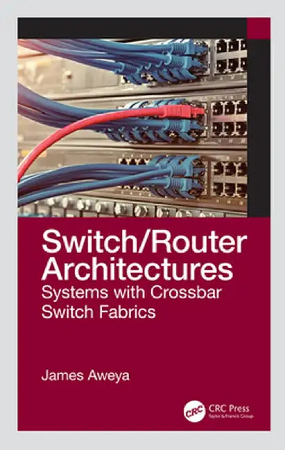 Switch/Router Architectures: Systems with Crossbar Switch Fabrics by James Aweya