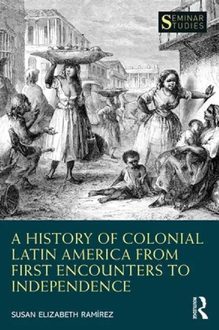 A History of Colonial Latin America from First Encounters to Independence by Susan Elizabeth Ramírez