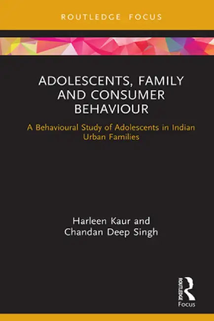 Adolescents, Family and Consumer Behaviour: A Behavioural Study of Adolescents in Indian Urban Families by Harleen Kaur