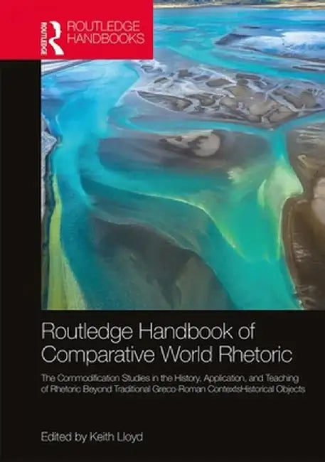 The Routledge Handbook of Comparative World Rhetorics: Studies in the History, Application, and Teaching of Rhetoric Beyond Traditional Greco-Roman Co by Keith Lloyd