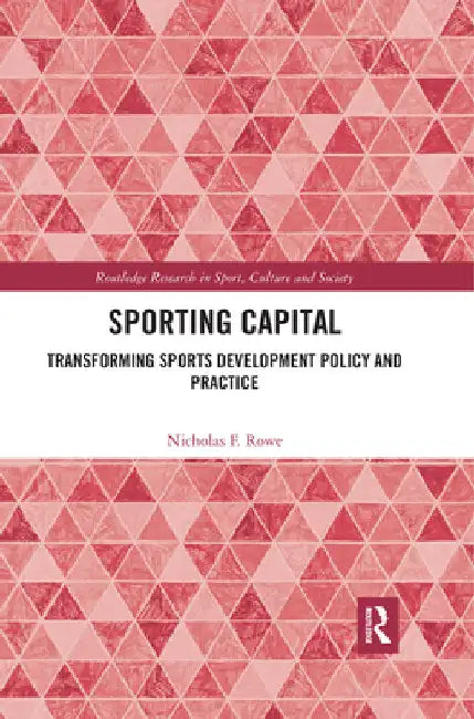 Sporting Capital: Transforming Sports Development Policy and Practice by Nicholas F. Rowe