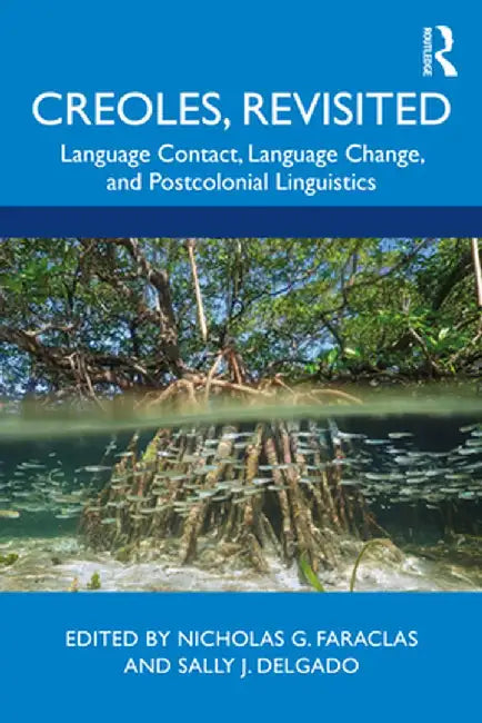 Creoles, Revisited: Language Contact, Language Change, and Postcolonial Linguistics by Nicholas G. Faraclas