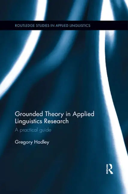 Grounded Theory in Applied Linguistics Research: A Practical Guide by Gregory Hadley
