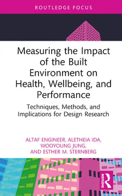 Measuring the Impact of the Built Environment on Health, Wellbeing, and Performance: Techniques, Methods, and Implications for Design Research by Altaf Engineer
