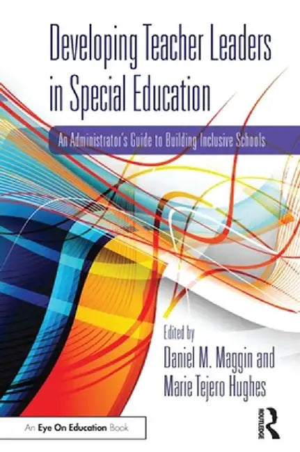 Developing Teacher Leaders in Special Education: An Administrator's Guide to Building Inclusive Schools by Daniel M. Maggin