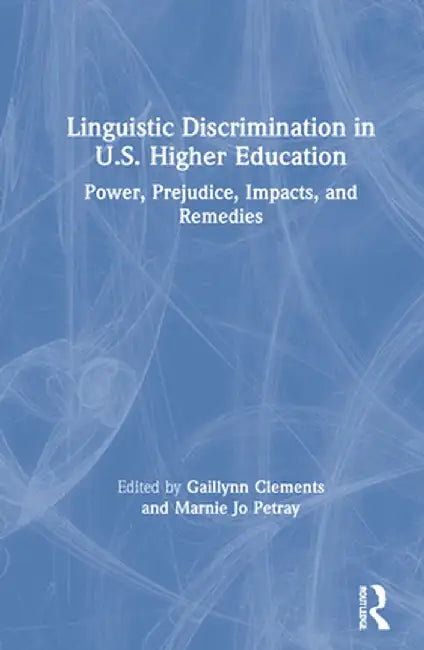 Linguistic Discrimination in Us Higher Education: Power, Prejudice, Impacts, and Remedies by Gaillynn Clements